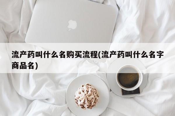 米非米索购买联系流产药叫什么名购买流程(流产药叫什么名字商品名)