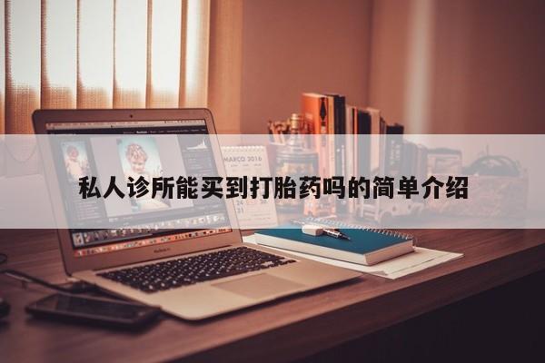 米非米索购买联系私人诊所能买到打胎药吗的简单介绍