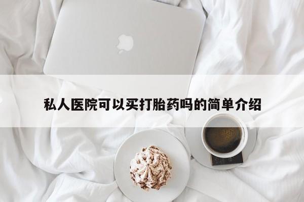 米非米索购买联系私人医院可以买打胎药吗的简单介绍