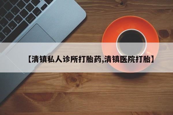 米非米索购买联系【清镇私人诊所打胎药,清镇医院打胎】