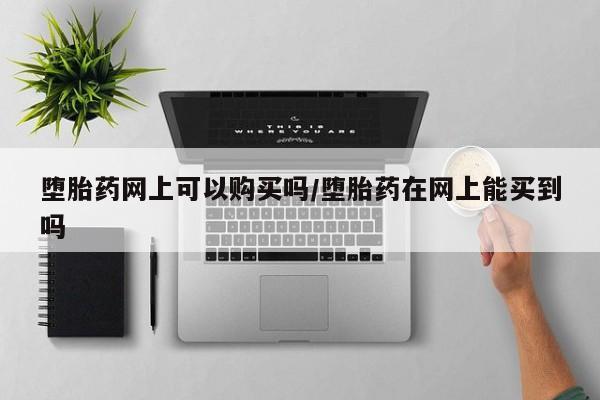 米非米索购买联系堕胎药网上可以购买吗/堕胎药在网上能买到吗