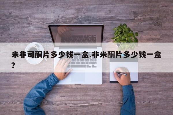 米非米索购买联系米非司酮片多少钱一盒.非米酮片多少钱一盒？