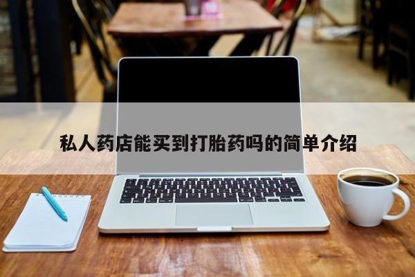 米非米索购买联系私人药店能买到打胎药吗的简单介绍
