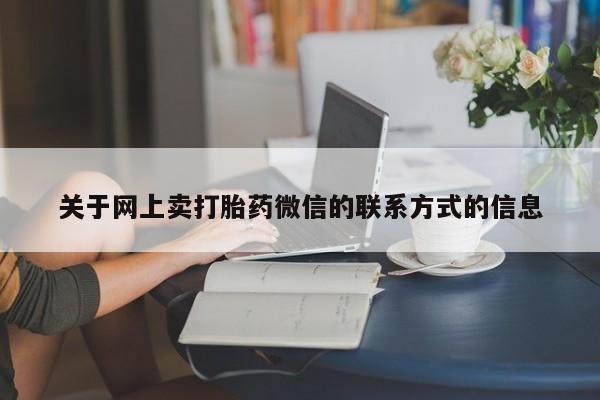米非米索购买联系关于网上卖打胎药微信的联系方式的信息