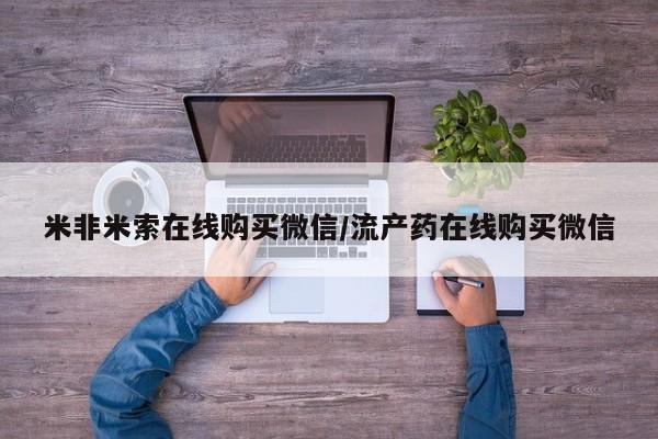 米非米索购买联系米非米索在线购买微信/流产药在线购买微信