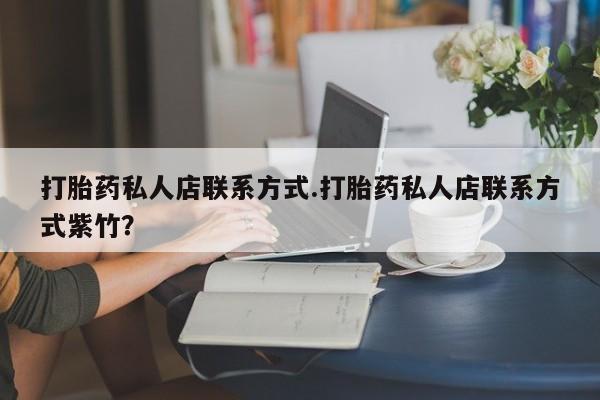 米非米索购买联系打胎药私人店联系方式.打胎药私人店联系方式紫竹？