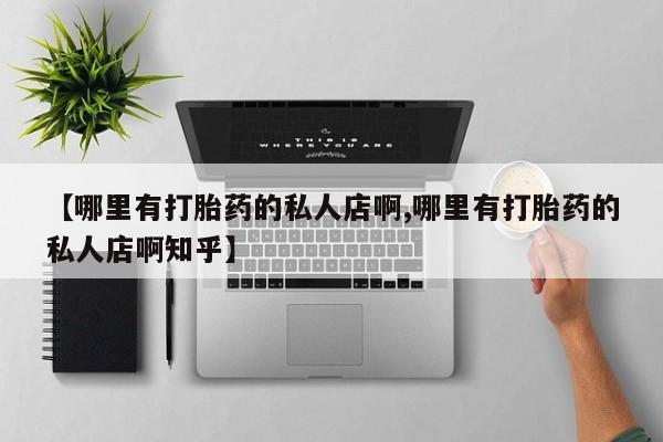 米非米索购买联系【哪里有打胎药的私人店啊,哪里有打胎药的私人店啊知乎】