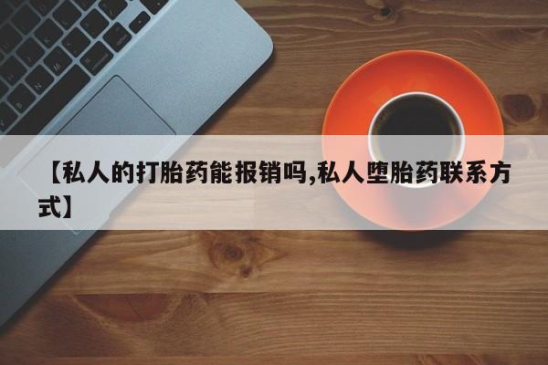 米非米索购买联系【私人的打胎药能报销吗,私人堕胎药联系方式】