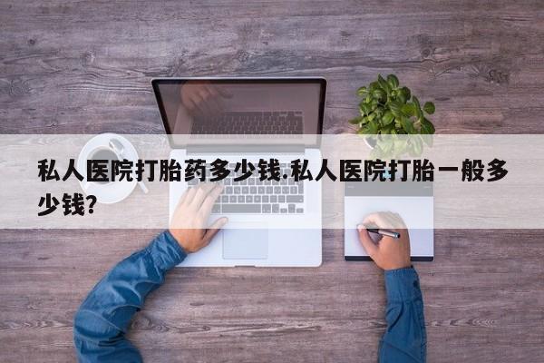 米非米索购买联系私人医院打胎药多少钱.私人医院打胎一般多少钱？