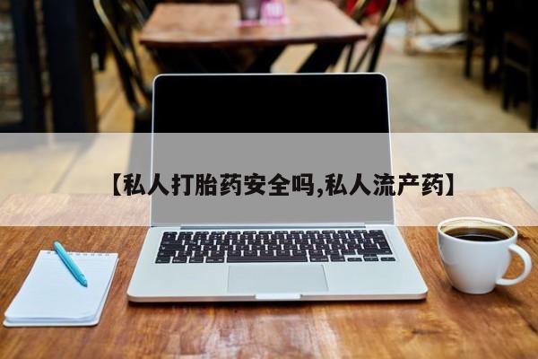 米非米索购买联系【私人打胎药安全吗,私人流产药】