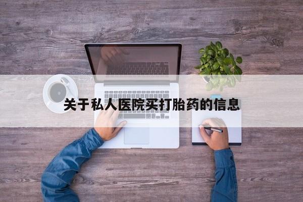 米非米索购买联系关于私人医院买打胎药的信息