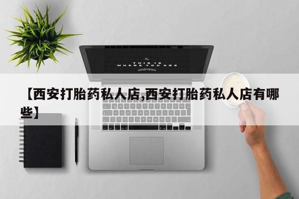 米非米索购买联系【西安打胎药私人店,西安打胎药私人店有哪些】