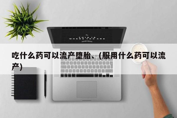 米非米索购买联系吃什么药可以流产堕胎、(服用什么药可以流产)