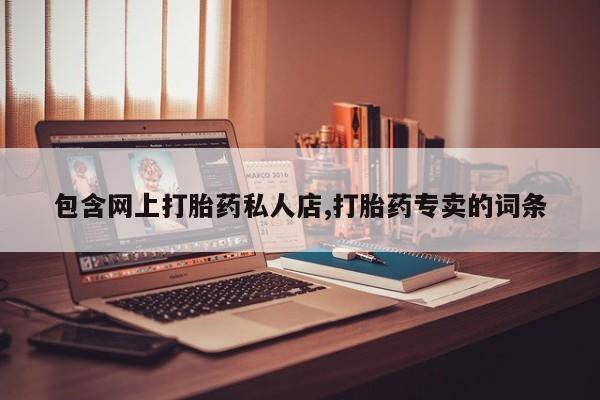 米非米索购买联系包含网上打胎药私人店,打胎药专卖的词条