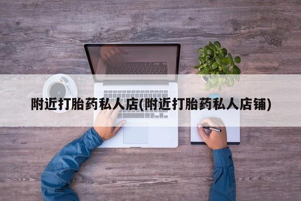 米非米索购买联系附近打胎药私人店(附近打胎药私人店铺)