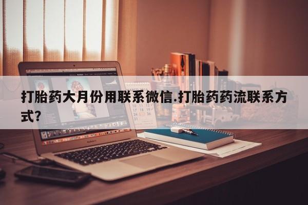 米非米索购买联系打胎药大月份用联系微信.打胎药药流联系方式？