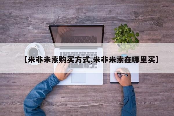 米非米索购买联系【米非米索购买方式,米非米索在哪里买】