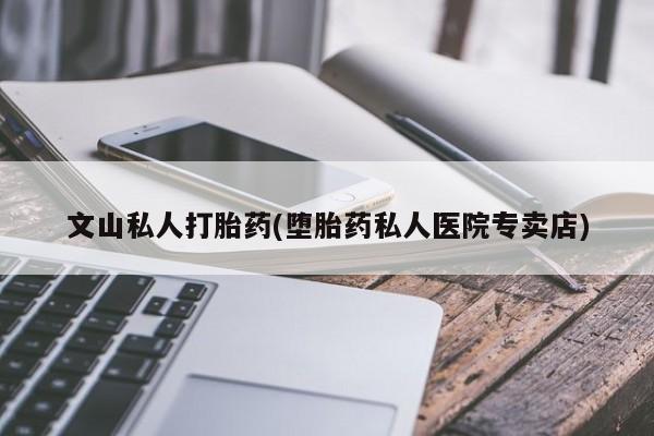 米非米索购买联系文山私人打胎药(堕胎药私人医院专卖店)